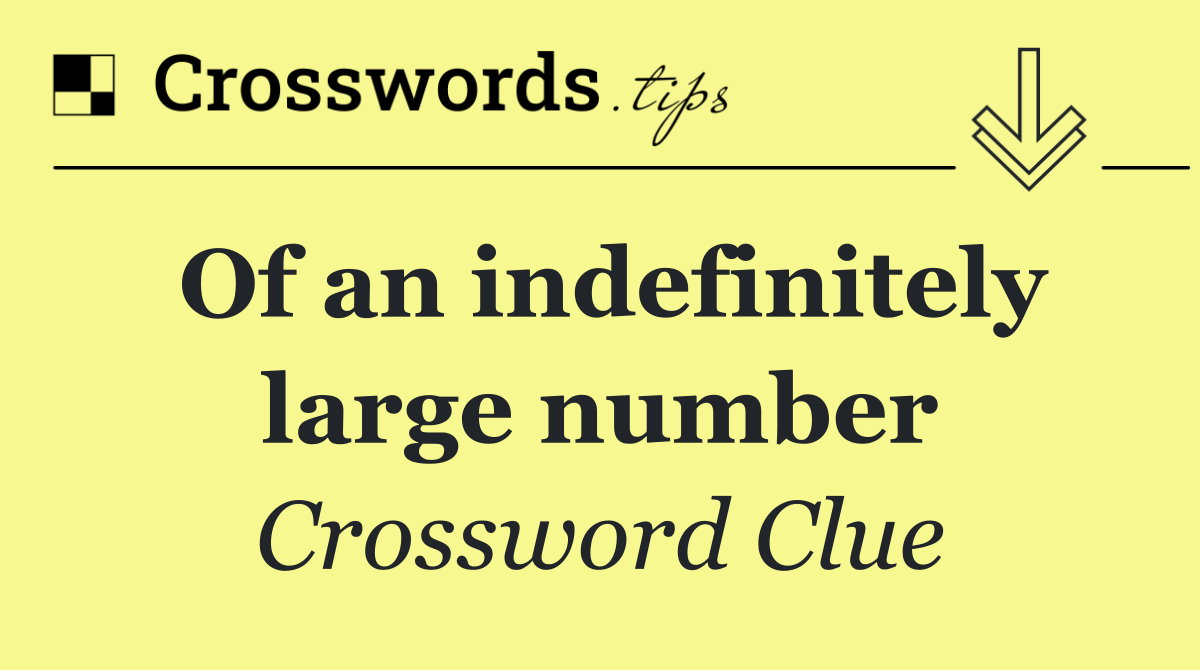 Of an indefinitely large number