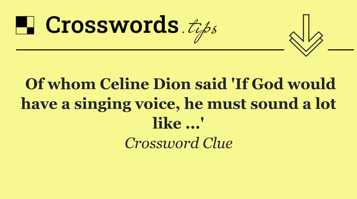 Of whom Celine Dion said 'If God would have a singing voice, he must sound a lot like ...'