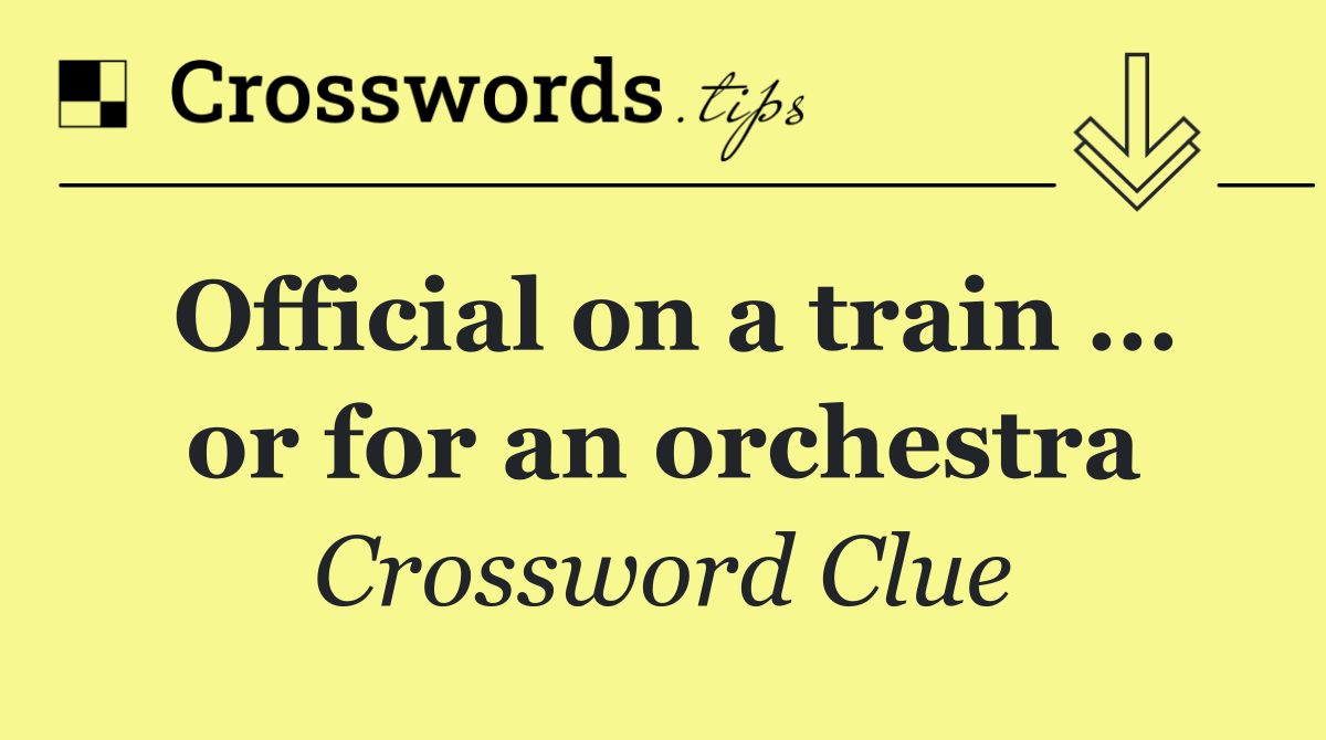 Official on a train … or for an orchestra