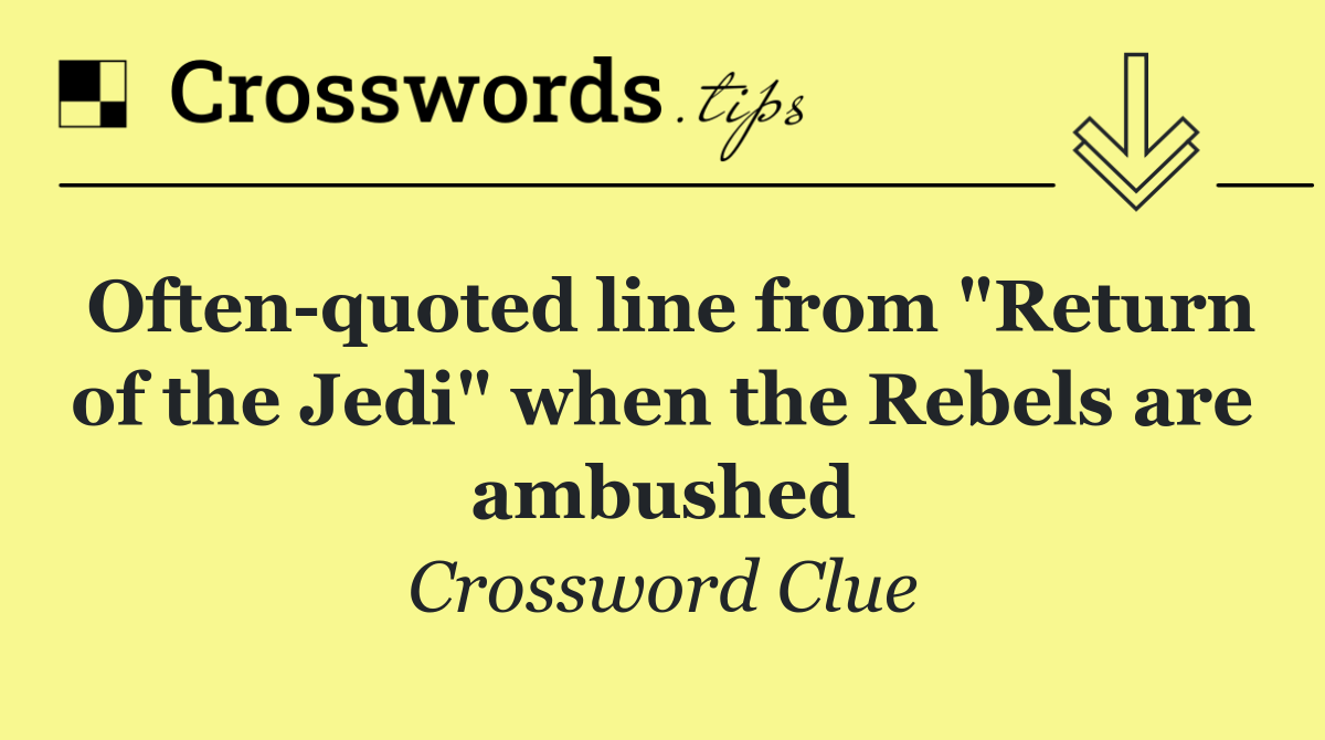 Often quoted line from "Return of the Jedi" when the Rebels are ambushed