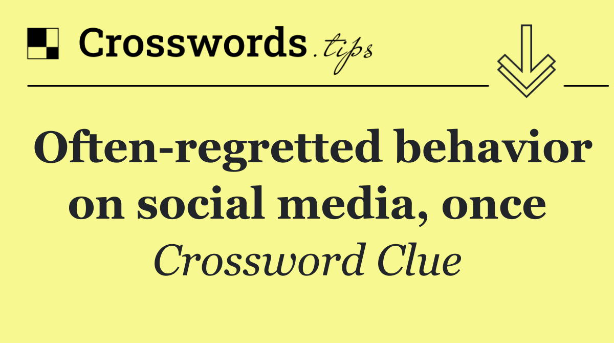 Often regretted behavior on social media, once