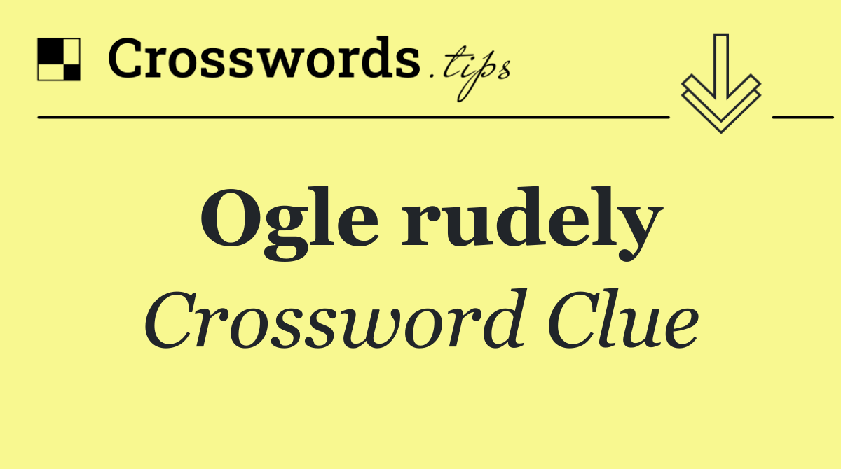 Ogle rudely