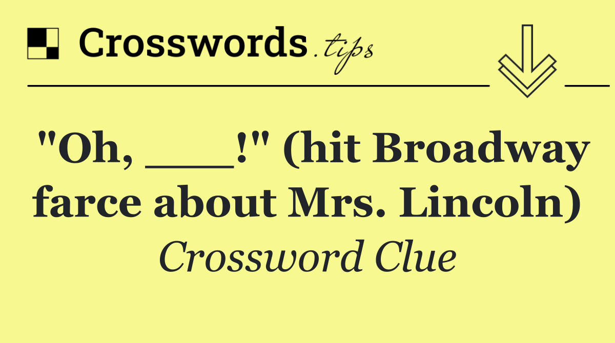 "Oh, ___!" (hit Broadway farce about Mrs. Lincoln)