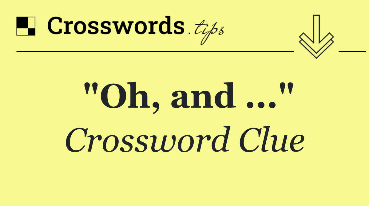 "Oh, and ..."