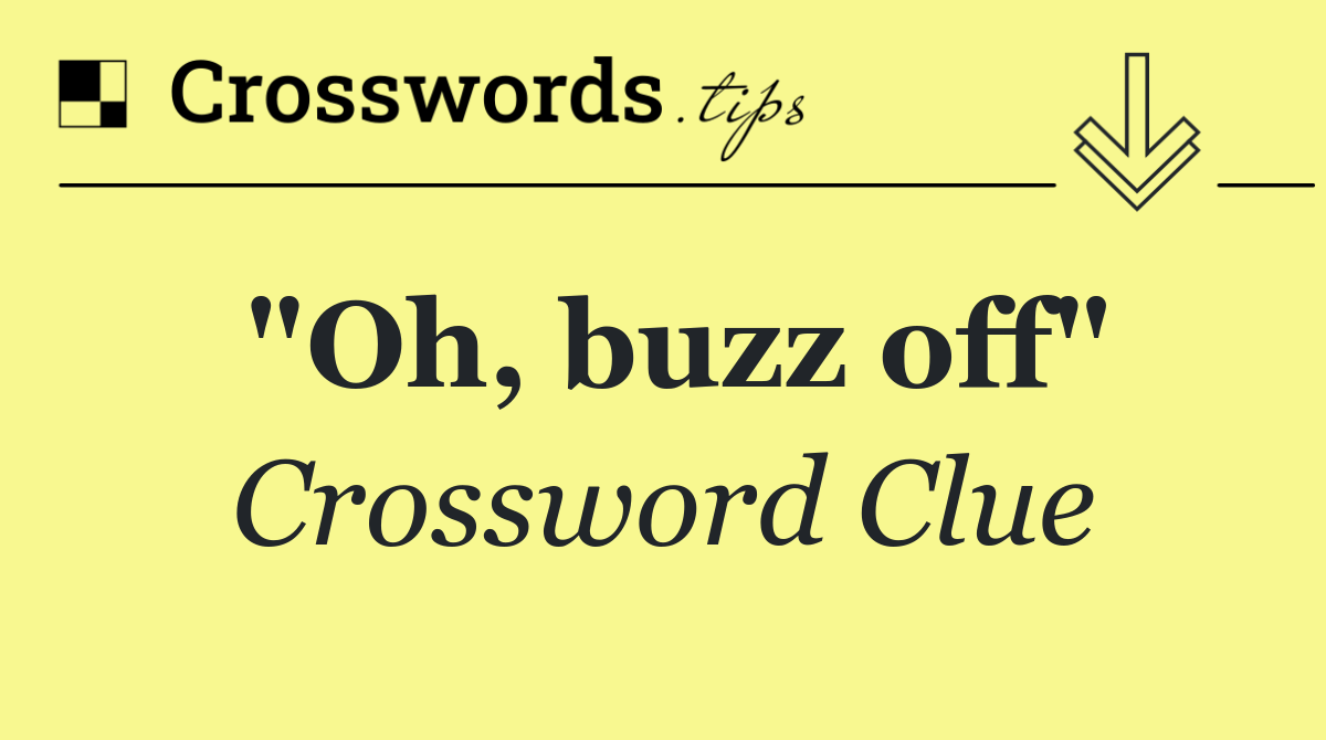"Oh, buzz off"