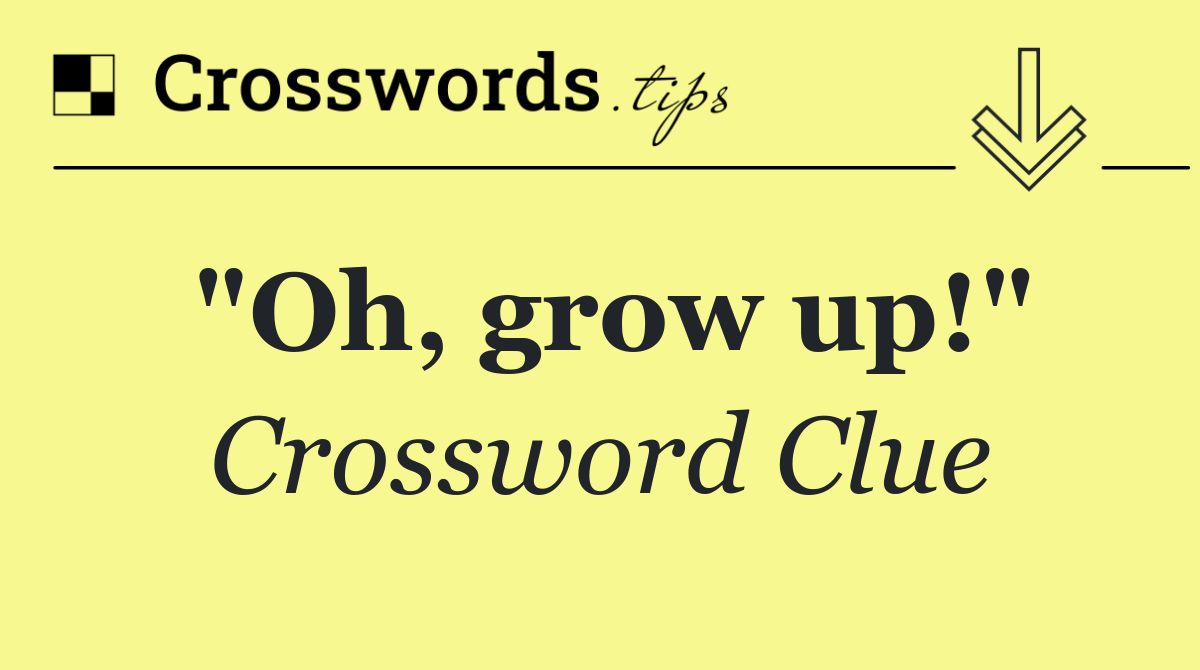 "Oh, grow up!"