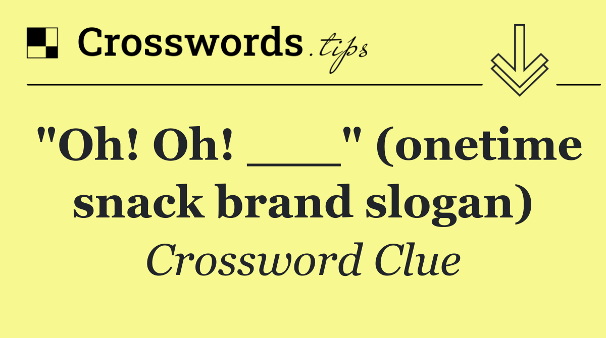 "Oh! Oh! ___" (onetime snack brand slogan)
