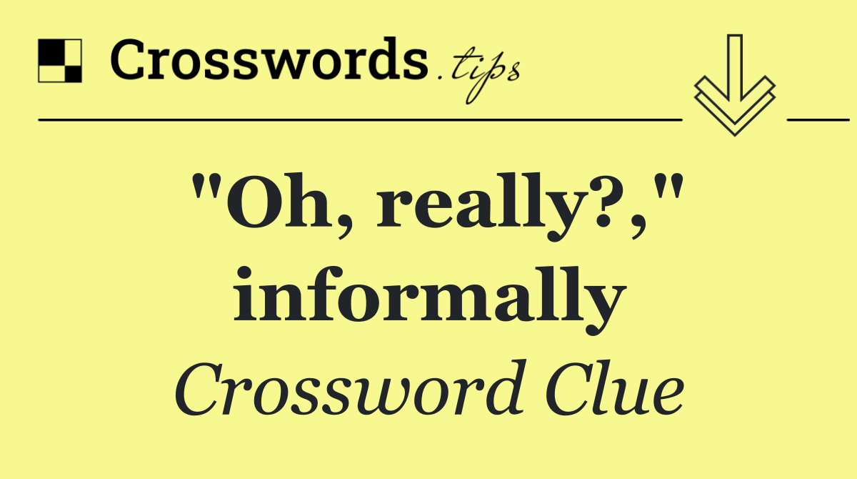 "Oh, really?," informally