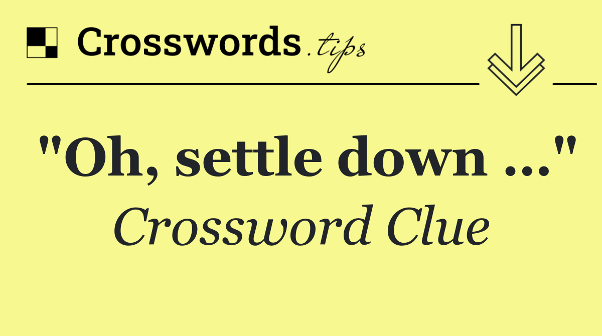"Oh, settle down …"