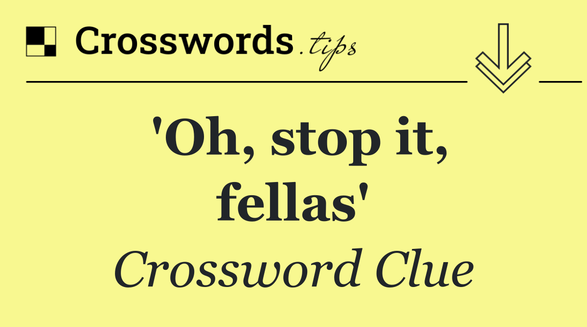 'Oh, stop it, fellas'