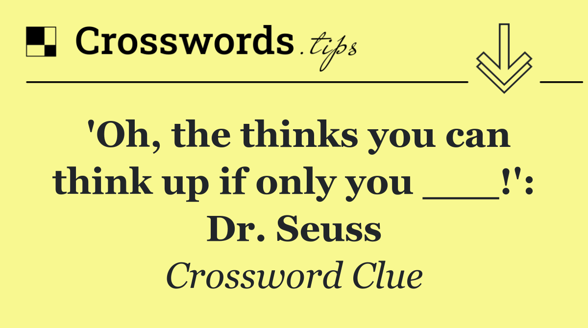 'Oh, the thinks you can think up if only you ___!': Dr. Seuss