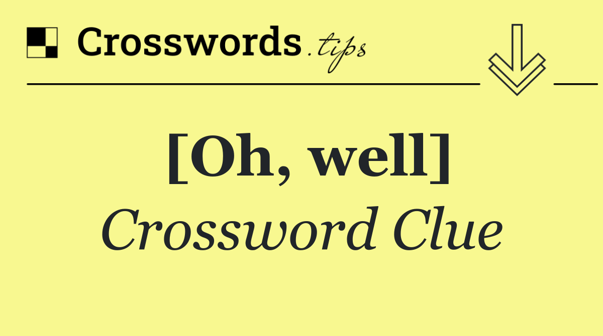 [Oh, well]