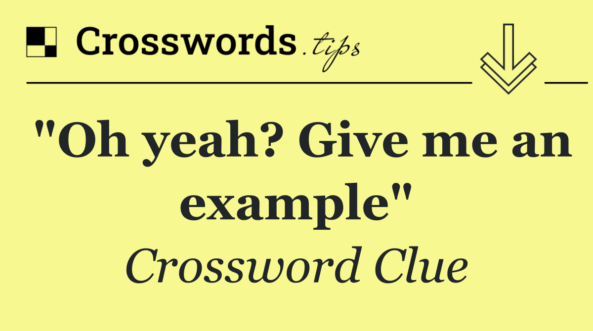 "Oh yeah? Give me an example"