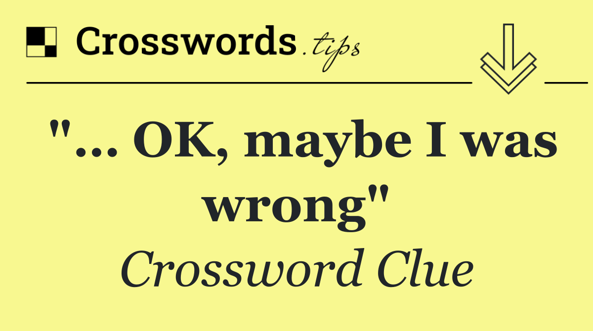 "… OK, maybe I was wrong"