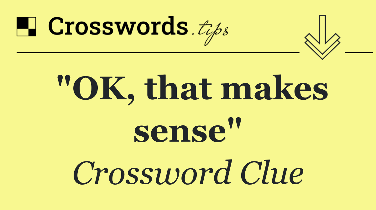 "OK, that makes sense"