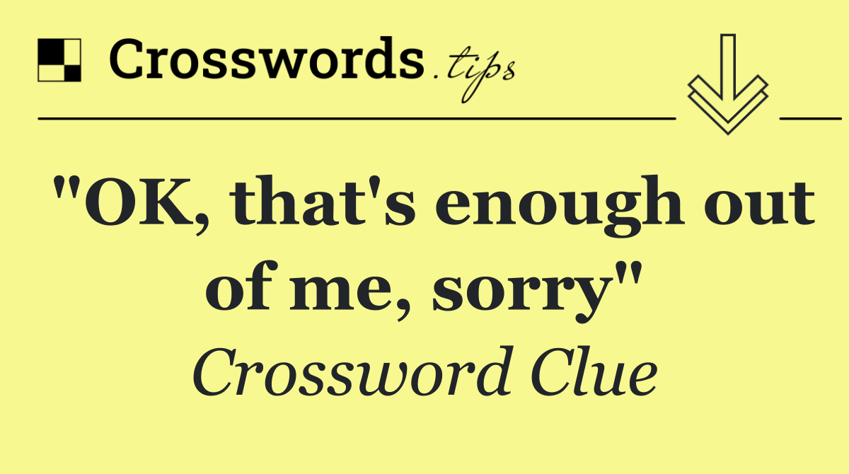 "OK, that's enough out of me, sorry"