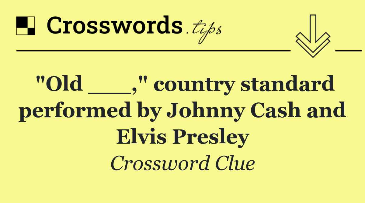 "Old ___," country standard performed by Johnny Cash and Elvis Presley