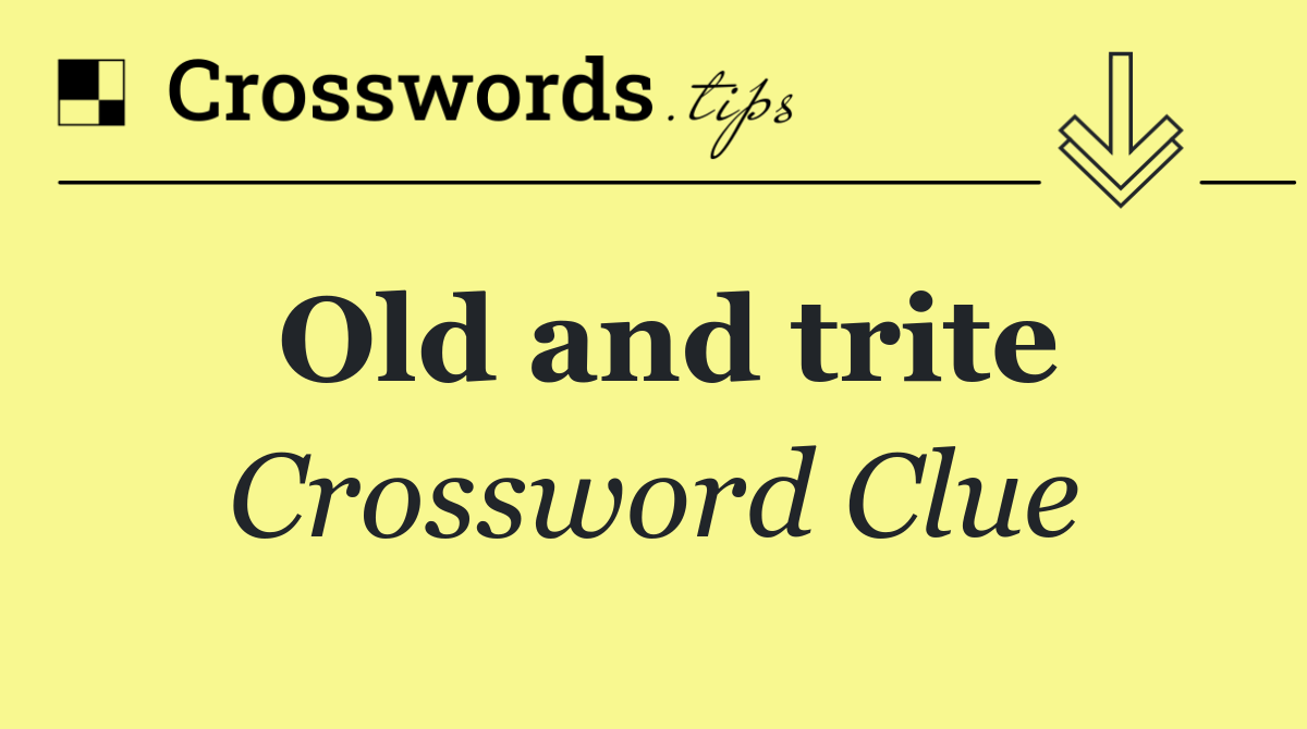 Old and trite