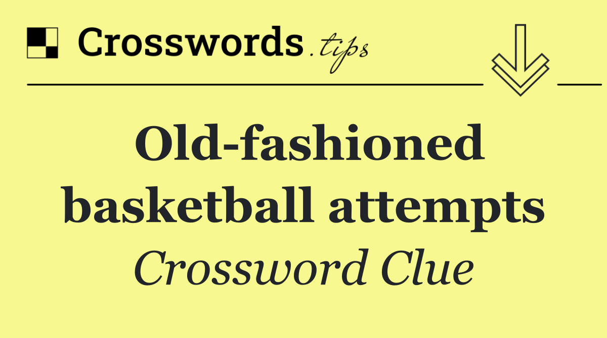 Old fashioned basketball attempts
