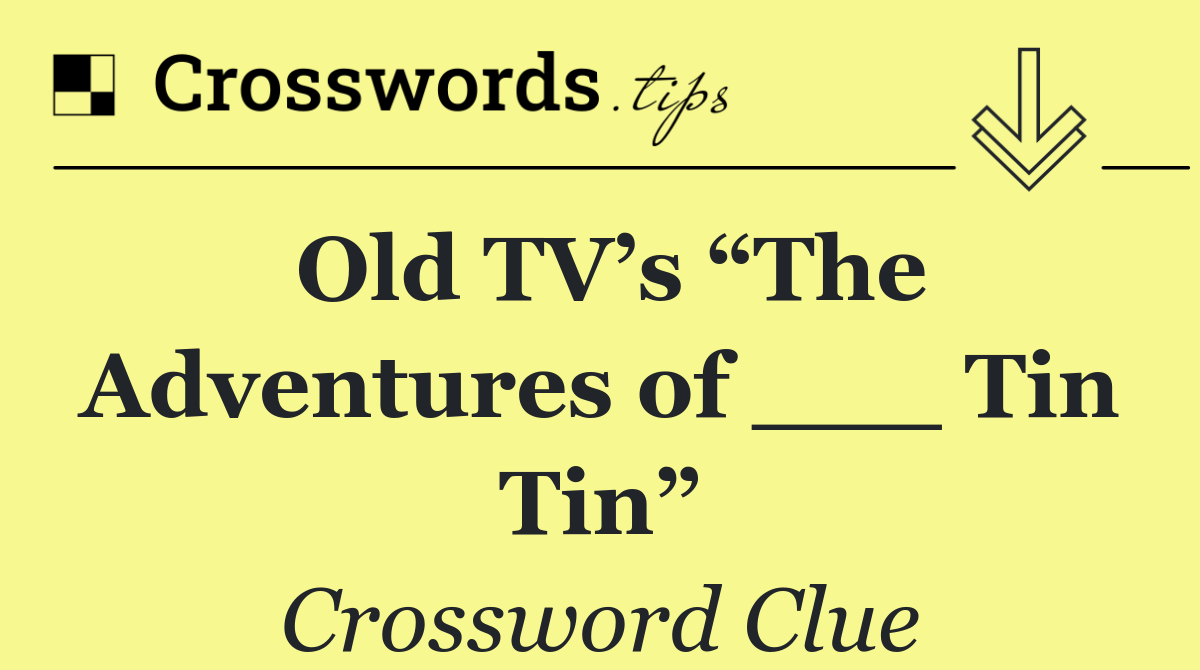 Old TV’s “The Adventures of ___ Tin Tin”