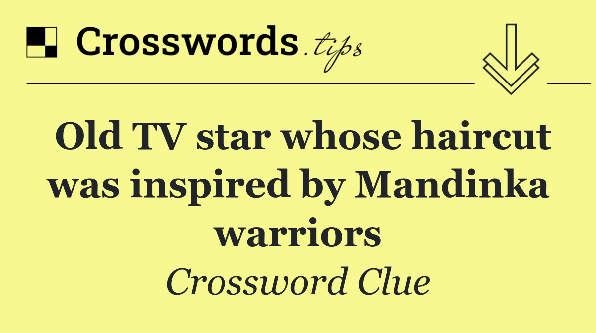 Old TV star whose haircut was inspired by Mandinka warriors