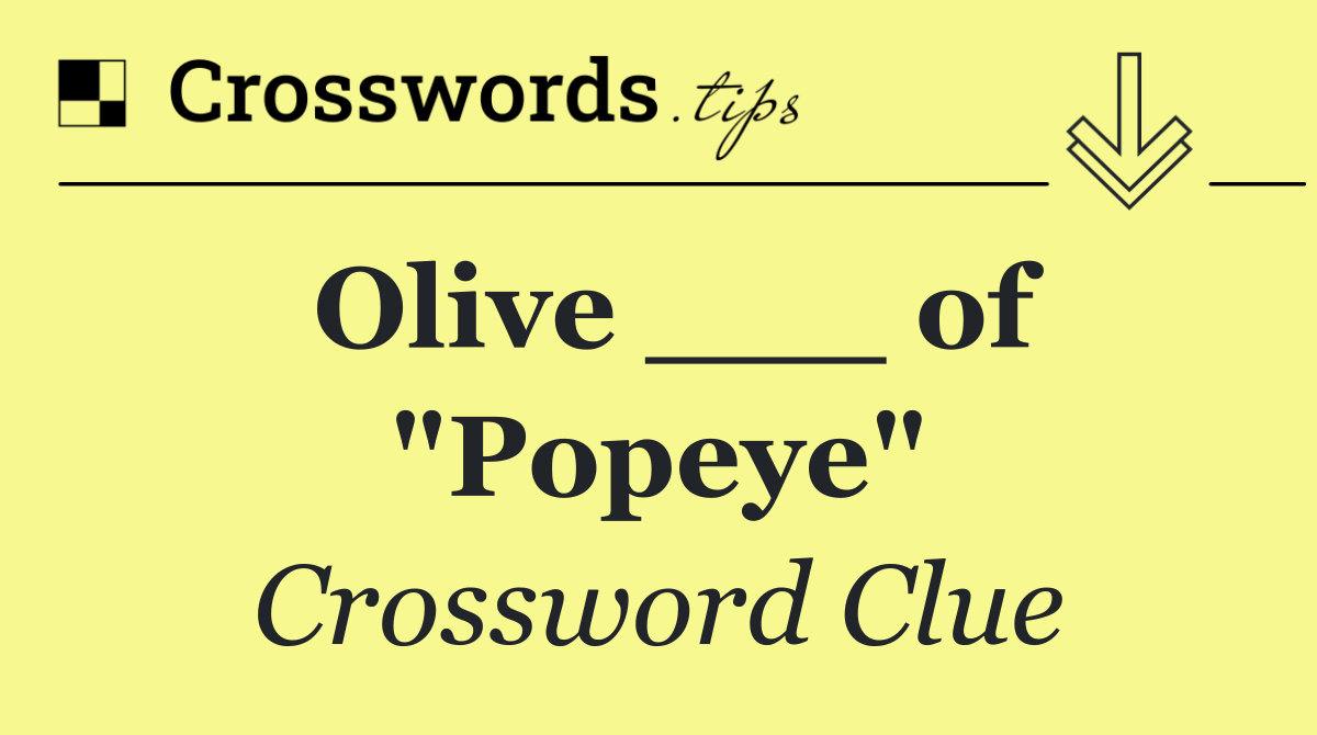 Olive ___ of "Popeye"