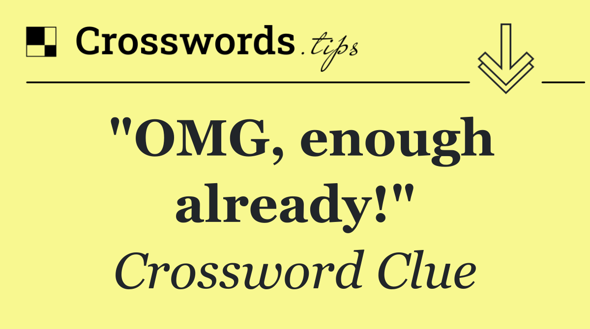 "OMG, enough already!"