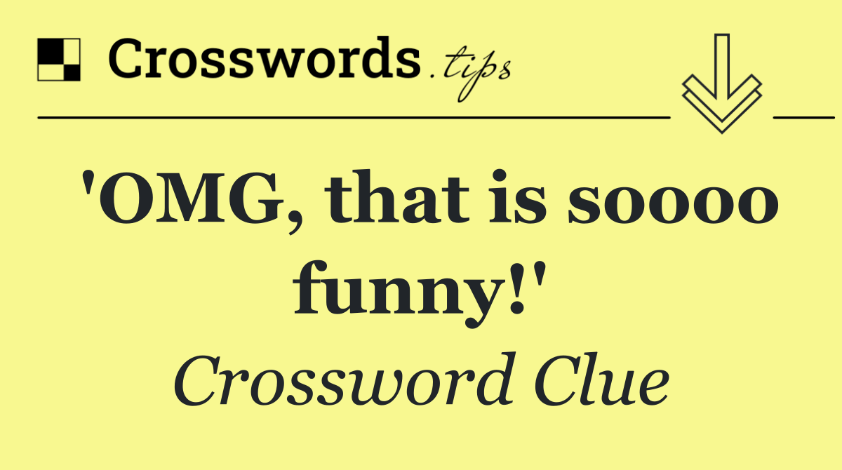 'OMG, that is soooo funny!'