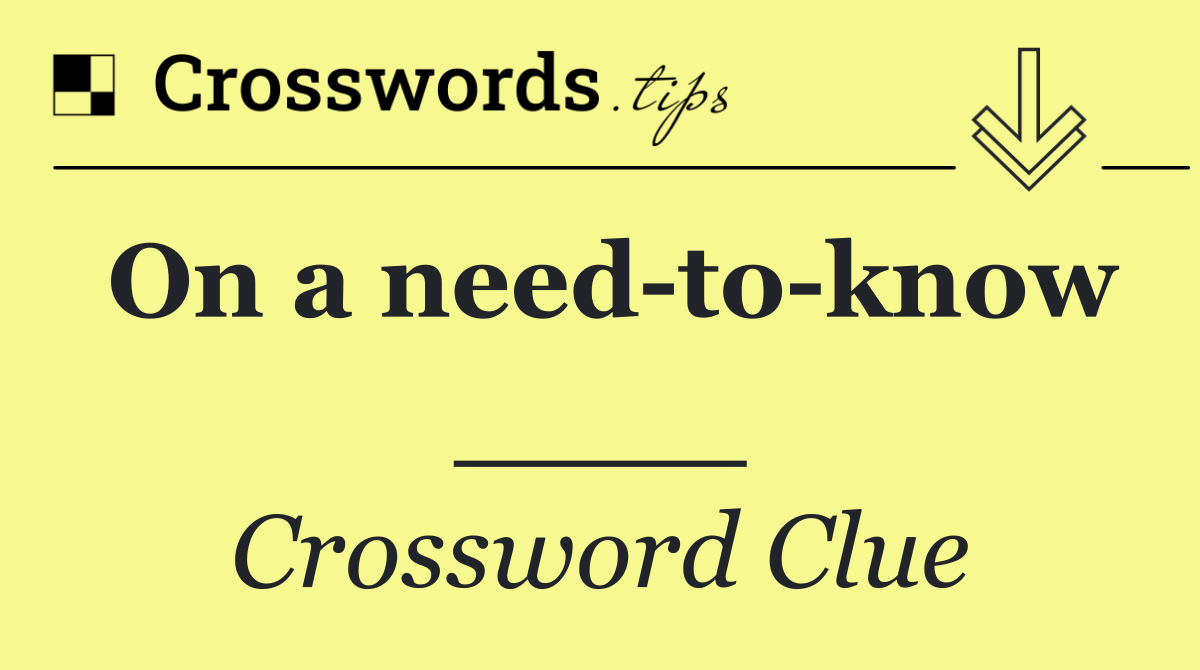 On a need to know ____