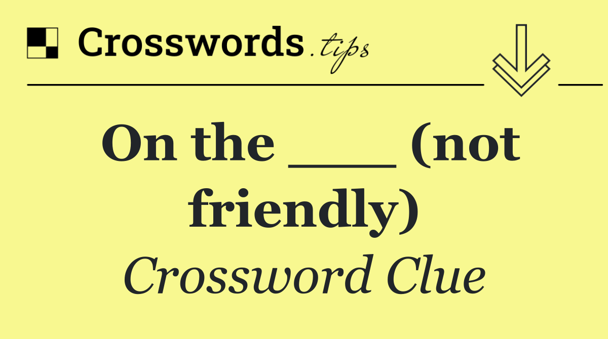 On the ___ (not friendly)