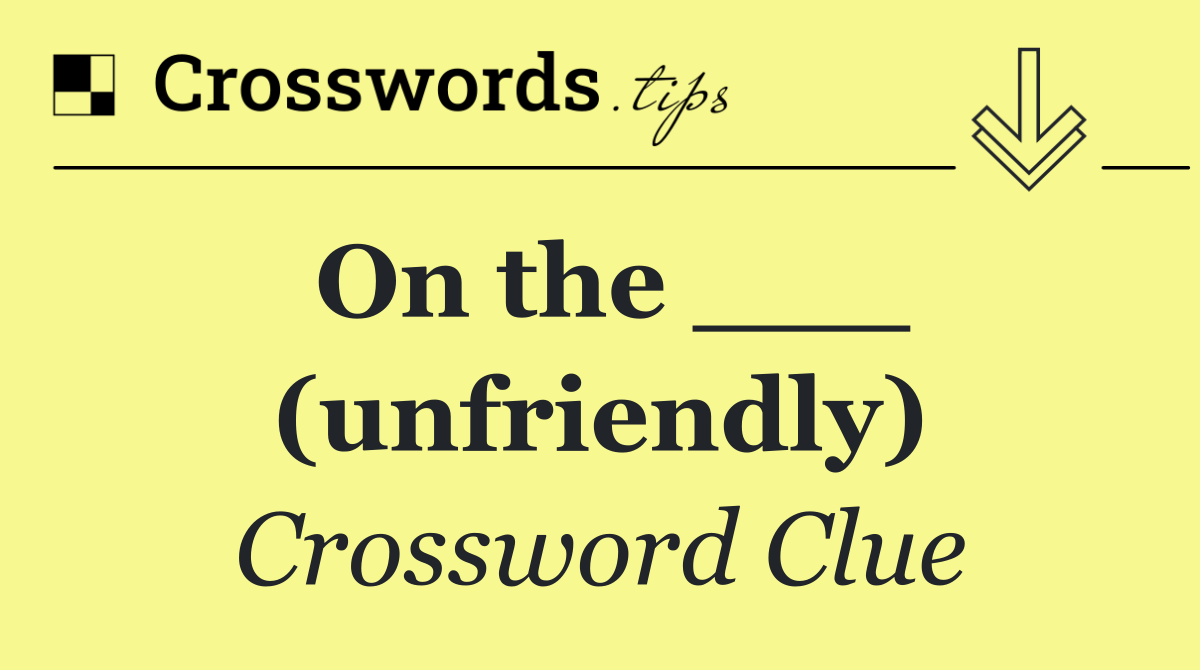On the ___ (unfriendly)