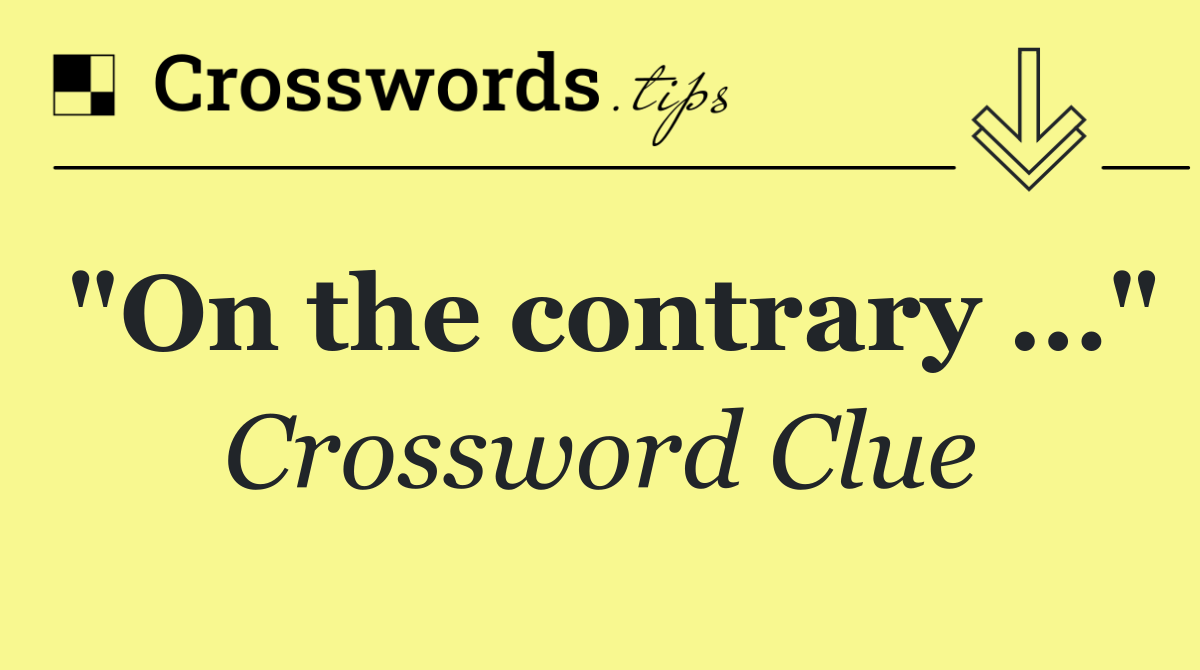 "On the contrary …"