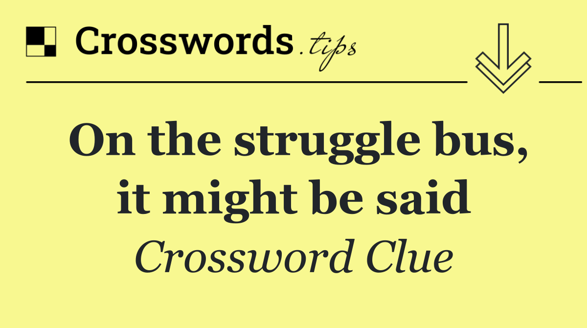 On the struggle bus, it might be said