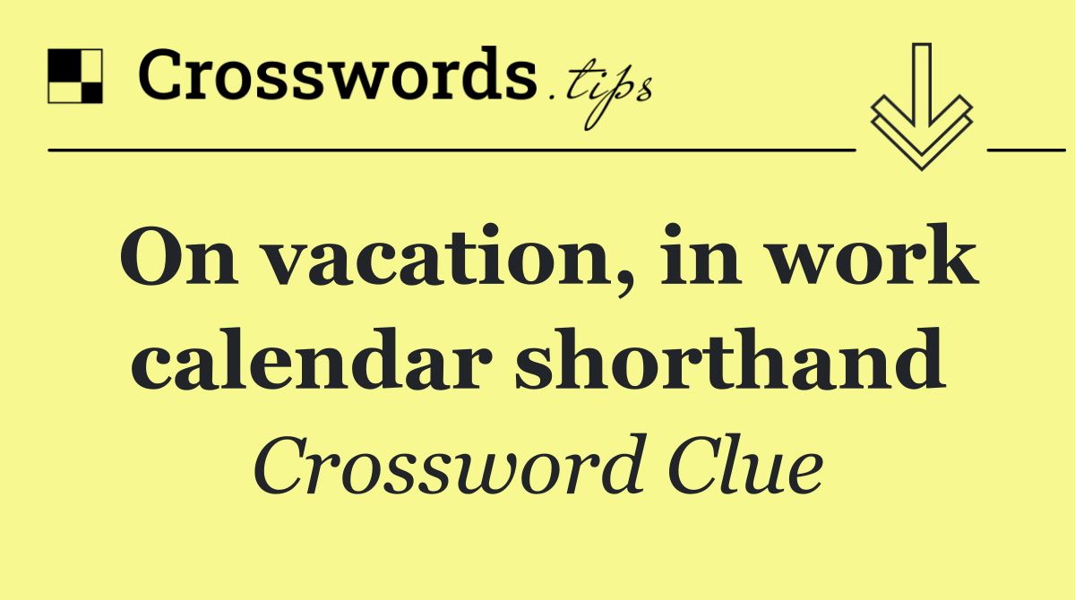 On vacation, in work calendar shorthand