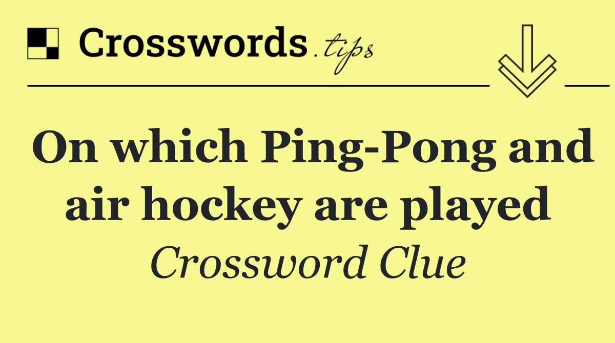 On which Ping Pong and air hockey are played