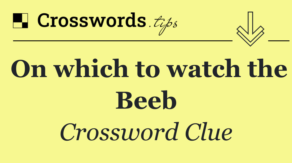 On which to watch the Beeb