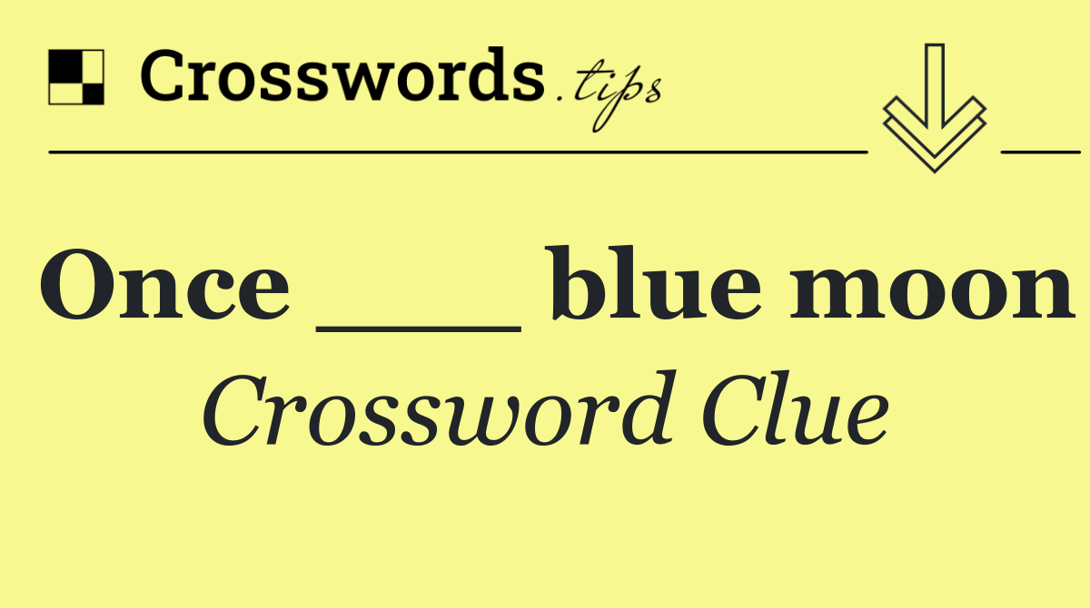 Once ___ blue moon