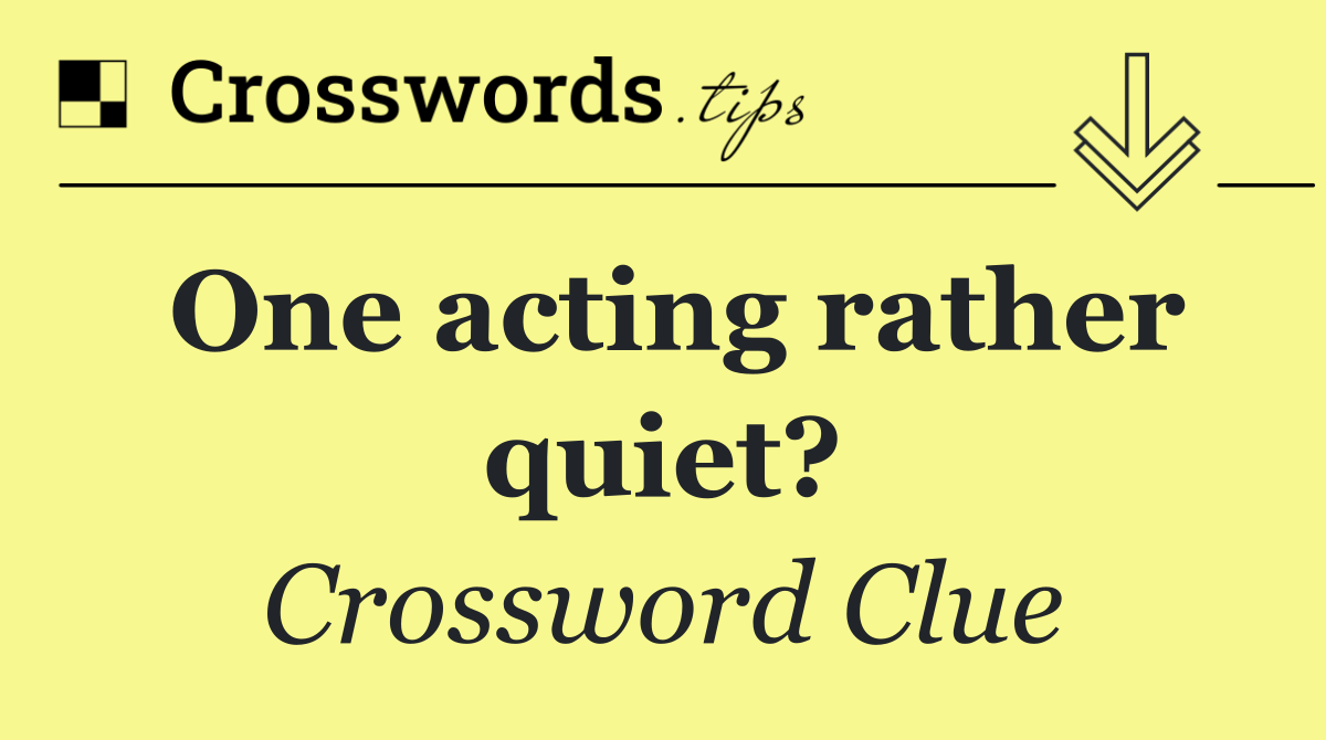 One acting rather quiet?