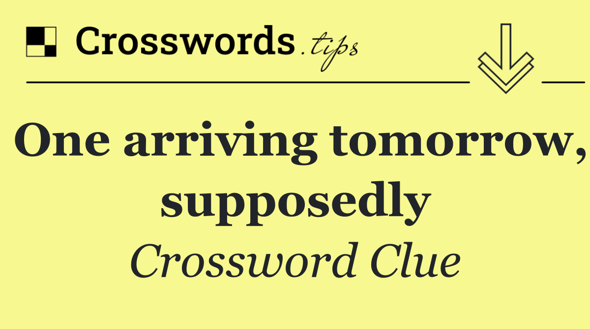 One arriving tomorrow, supposedly