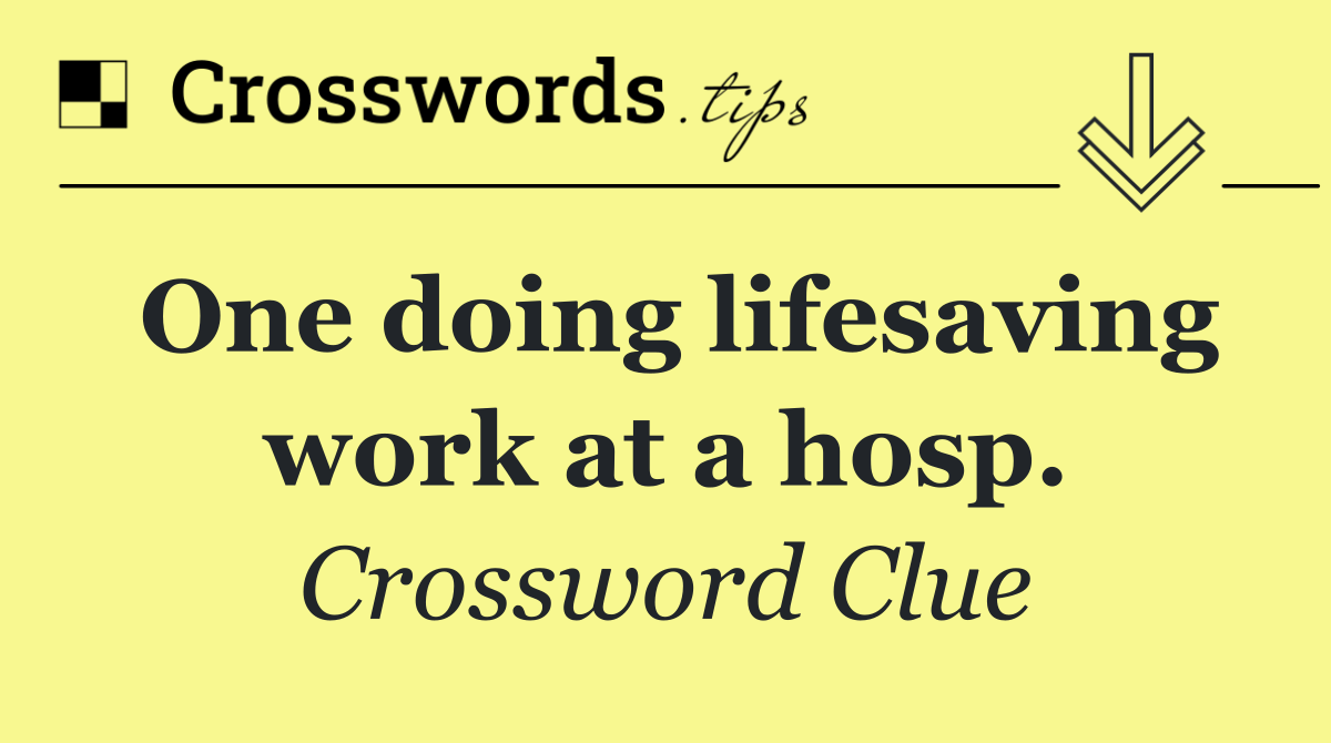 One doing lifesaving work at a hosp.