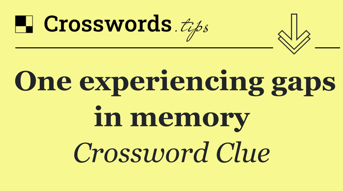 One experiencing gaps in memory