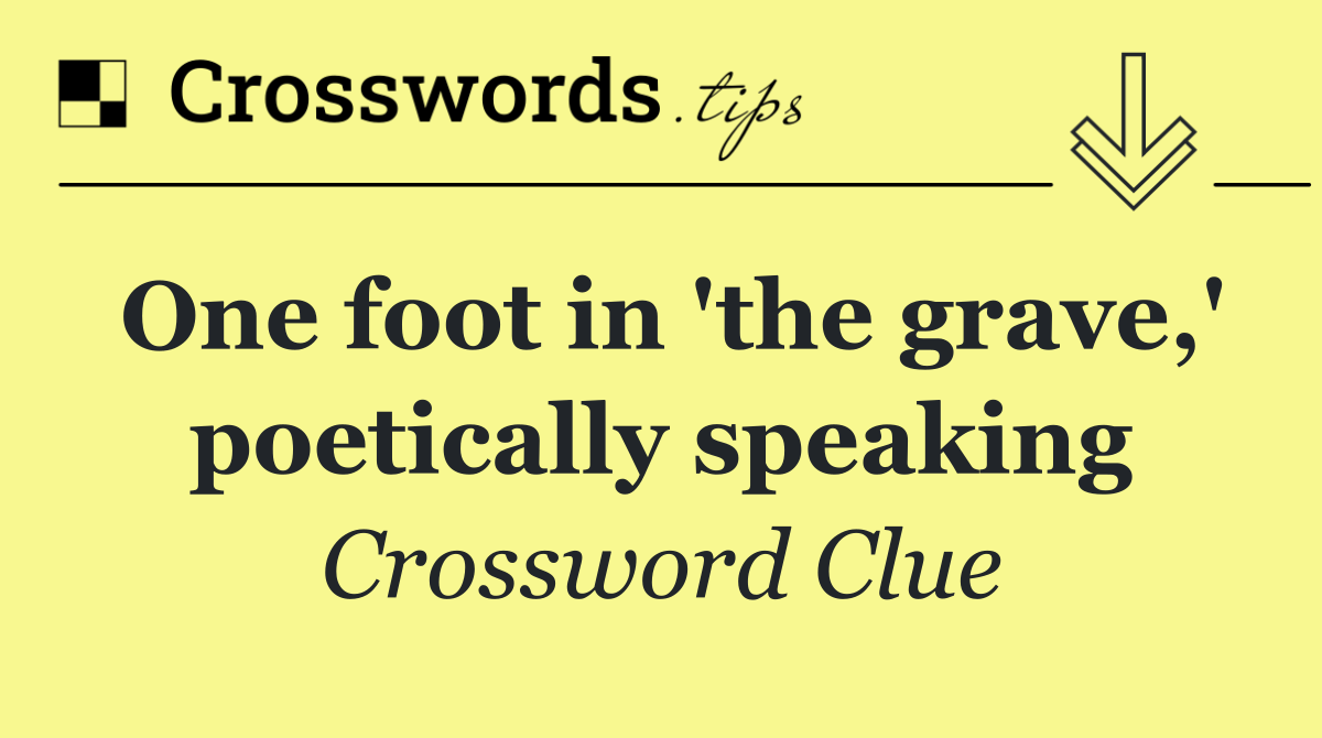 One foot in 'the grave,' poetically speaking