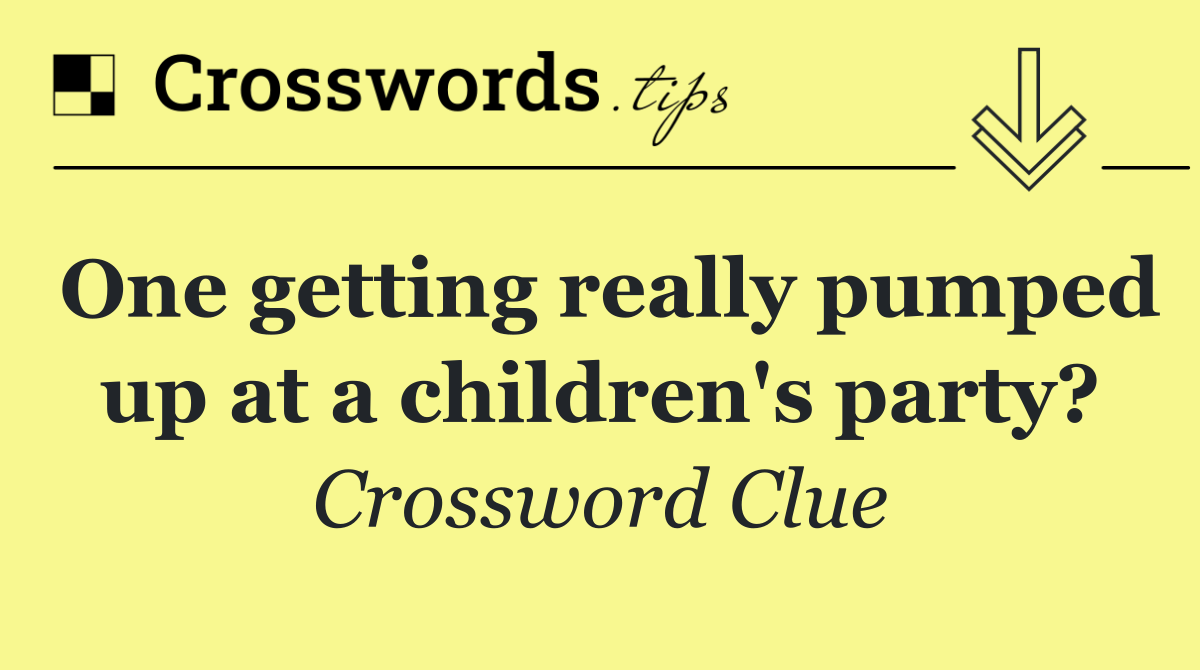 One getting really pumped up at a children's party?