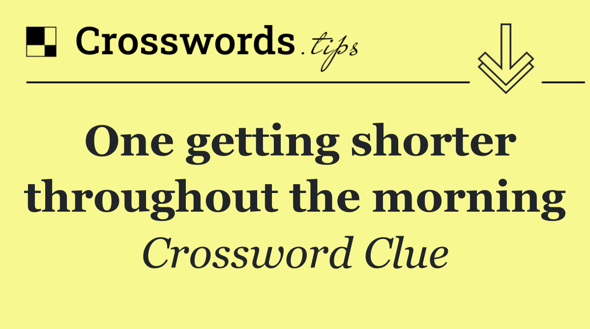 One getting shorter throughout the morning