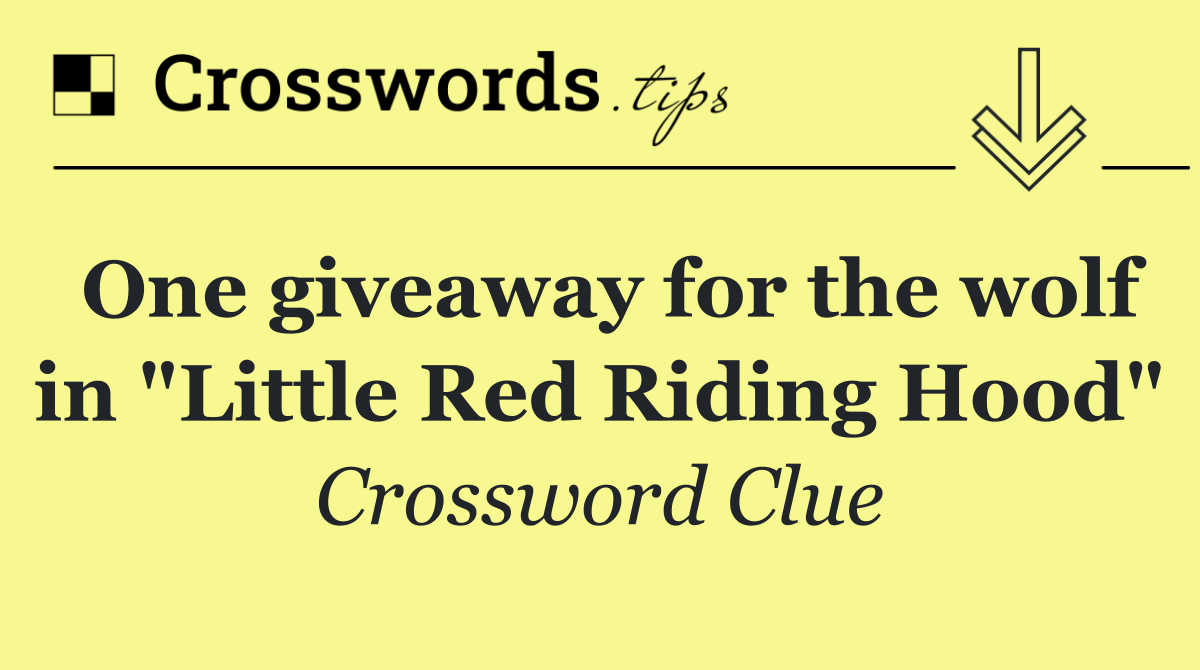 One giveaway for the wolf in "Little Red Riding Hood"