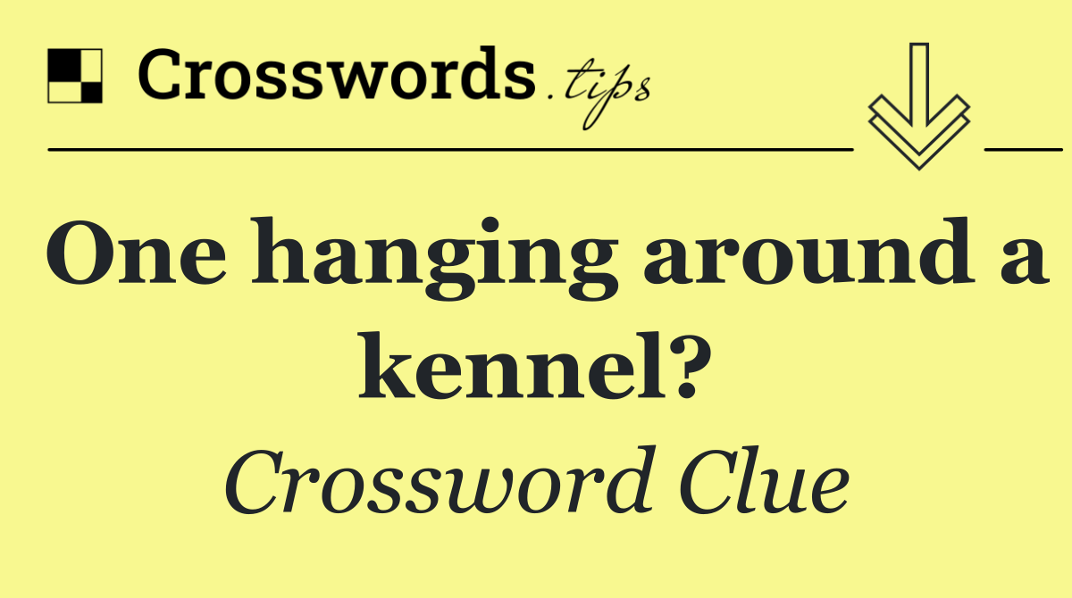 One hanging around a kennel?