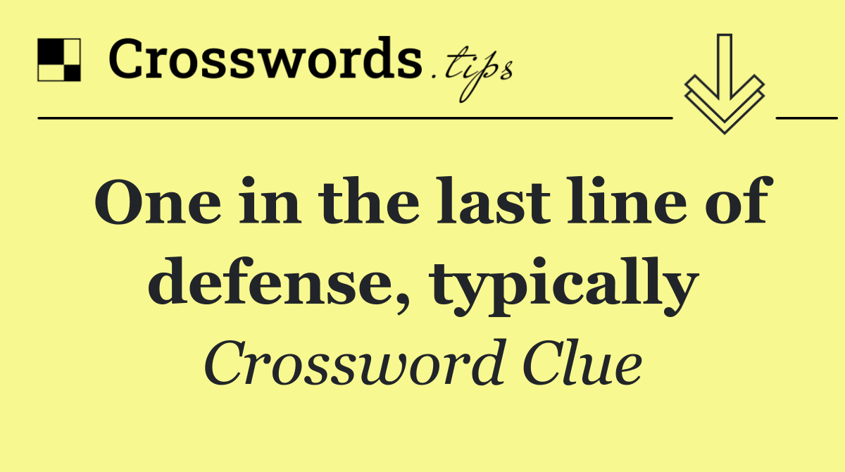 One in the last line of defense, typically