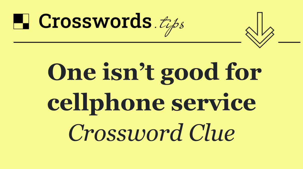 One isn’t good for cellphone service