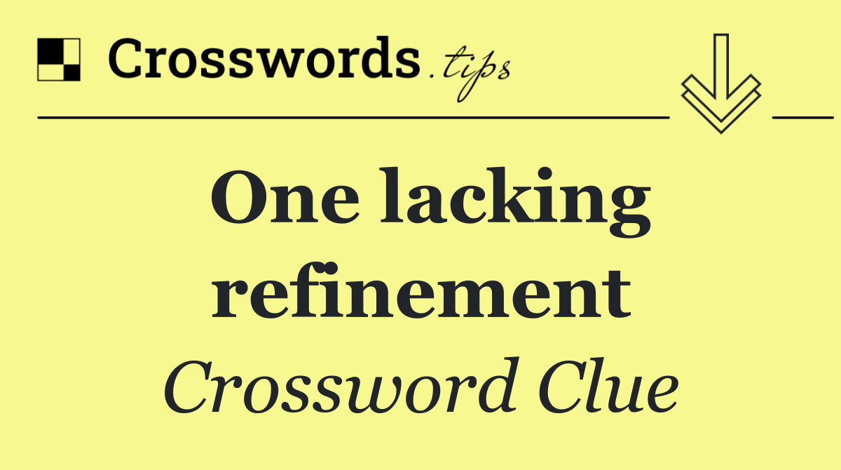 One lacking refinement