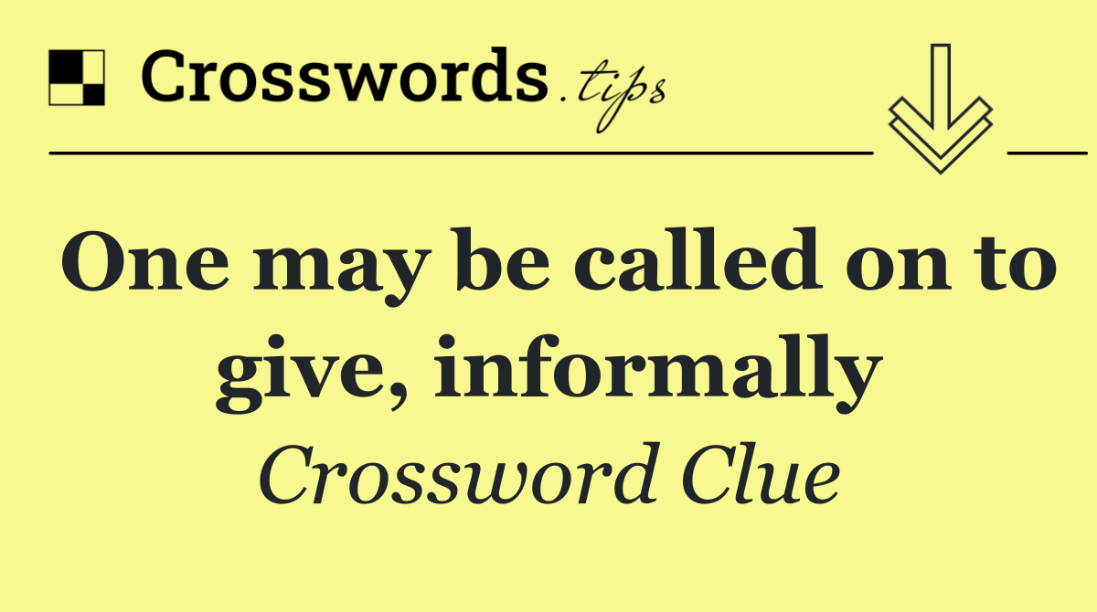 One may be called on to give, informally